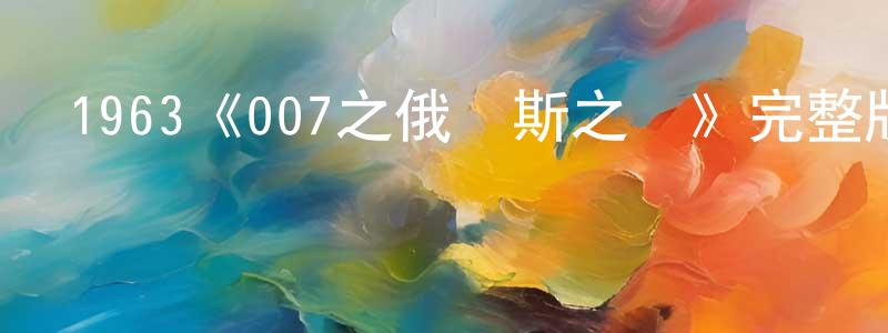 蔡石成發布1963《007之俄羅斯之戀》完整版電影/在線觀看/百度云-美劇天堂